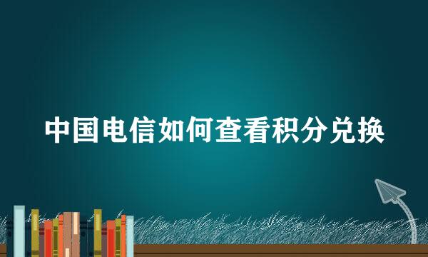中国电信如何查看积分兑换