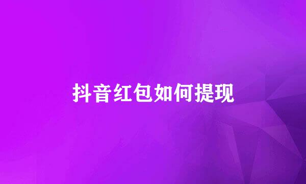 抖音红包如何提现