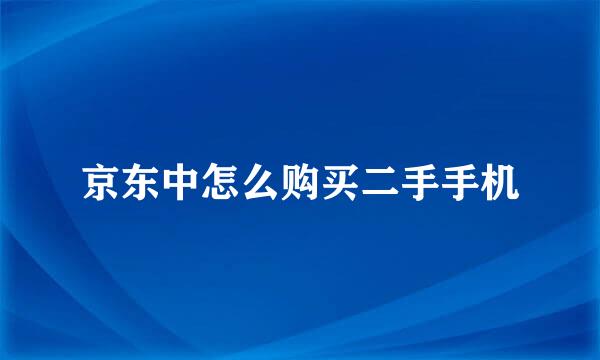 京东中怎么购买二手手机