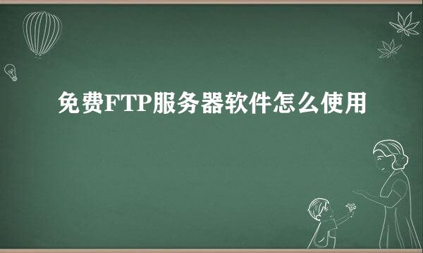 免费FTP服务器软件怎么使用