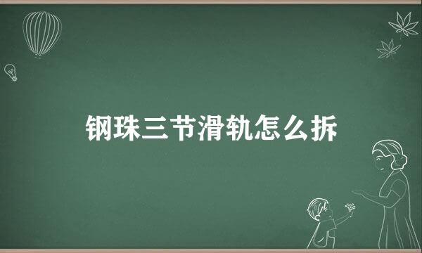 钢珠三节滑轨怎么拆