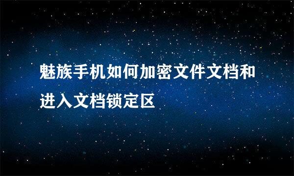 魅族手机如何加密文件文档和进入文档锁定区