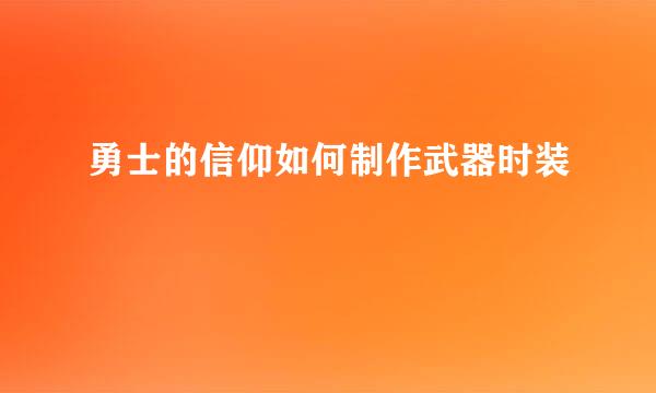 勇士的信仰如何制作武器时装