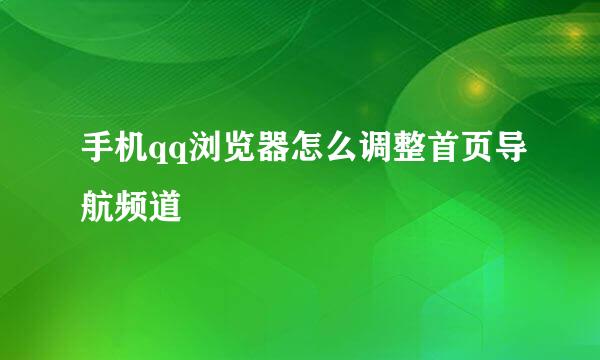 手机qq浏览器怎么调整首页导航频道