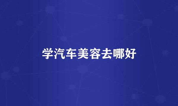 学汽车美容去哪好
