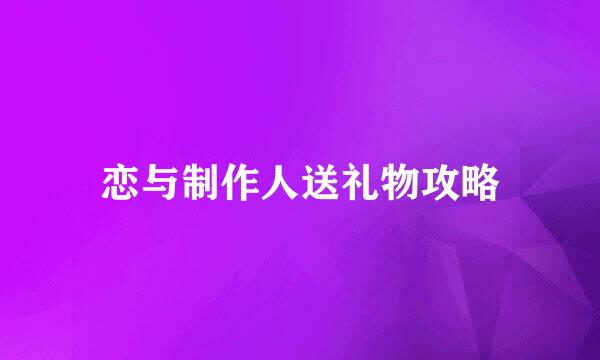 恋与制作人送礼物攻略