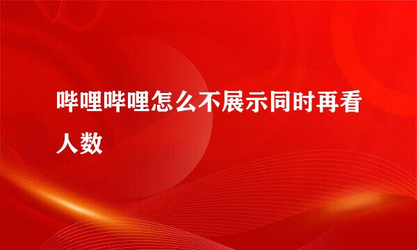 哔哩哔哩怎么不展示同时再看人数