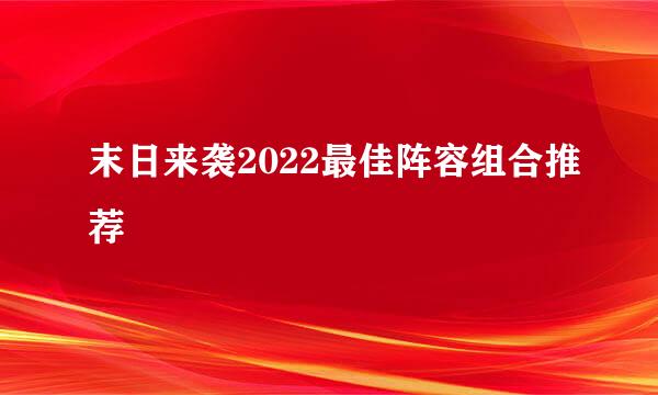 末日来袭2022最佳阵容组合推荐
