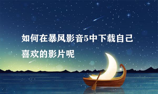 如何在暴风影音5中下载自己喜欢的影片呢