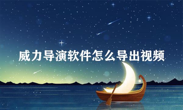 威力导演软件怎么导出视频