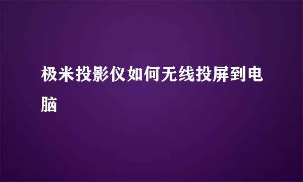 极米投影仪如何无线投屏到电脑