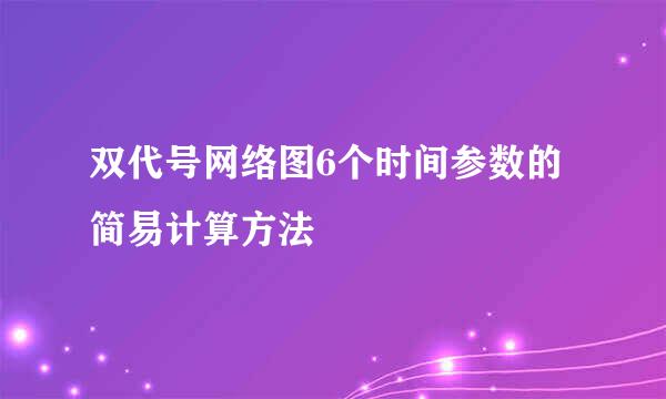 双代号网络图6个时间参数的简易计算方法