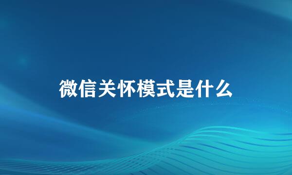 微信关怀模式是什么