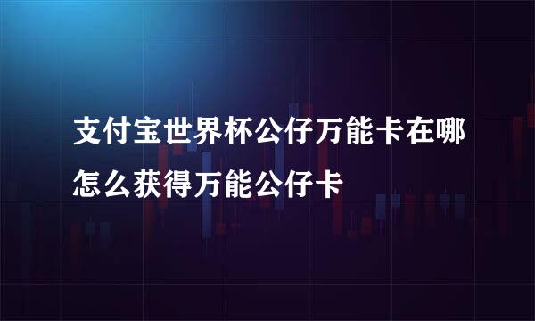 支付宝世界杯公仔万能卡在哪怎么获得万能公仔卡