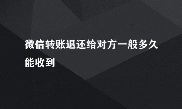 微信转账退还给对方一般多久能收到