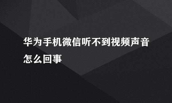 华为手机微信听不到视频声音怎么回事