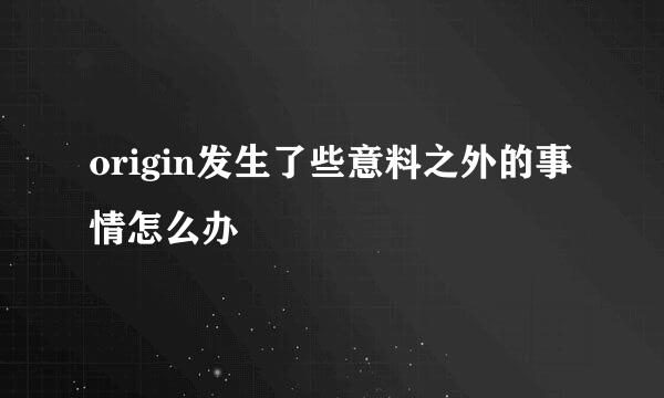 origin发生了些意料之外的事情怎么办