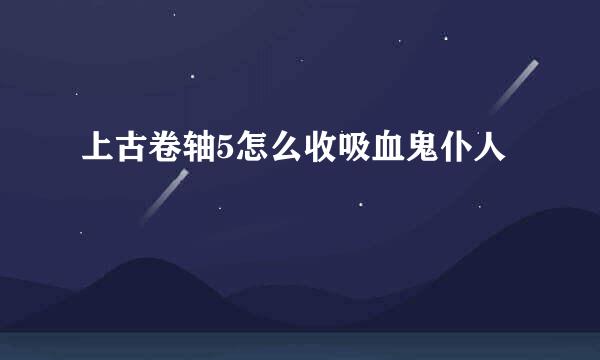 上古卷轴5怎么收吸血鬼仆人