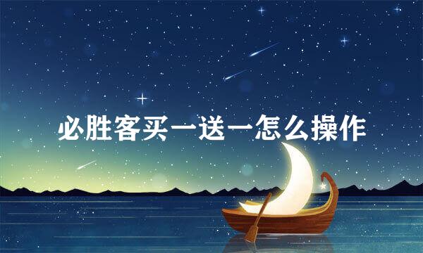 必胜客买一送一怎么操作