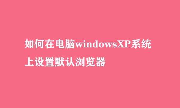 如何在电脑windowsXP系统上设置默认浏览器