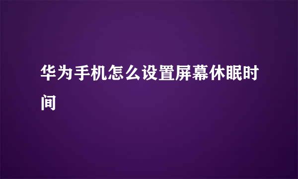 华为手机怎么设置屏幕休眠时间