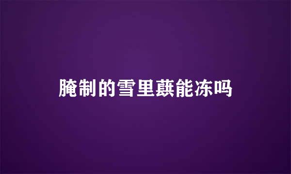 腌制的雪里蕻能冻吗