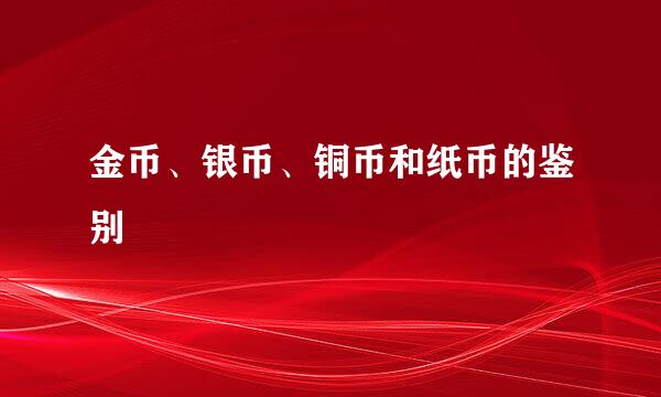 金币、银币、铜币和纸币的鉴别