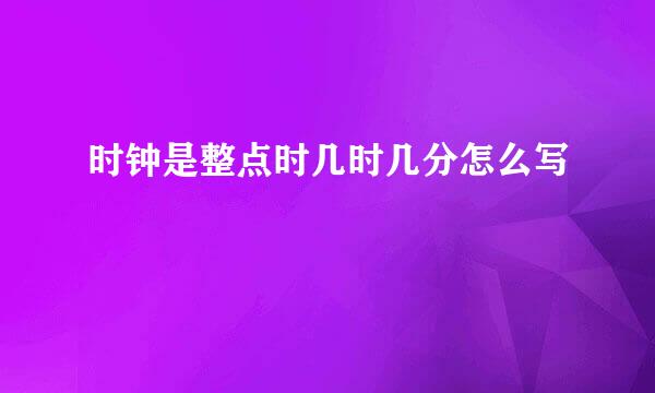 时钟是整点时几时几分怎么写