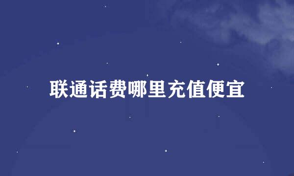 联通话费哪里充值便宜