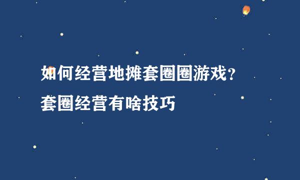 如何经营地摊套圈圈游戏？ 套圈经营有啥技巧