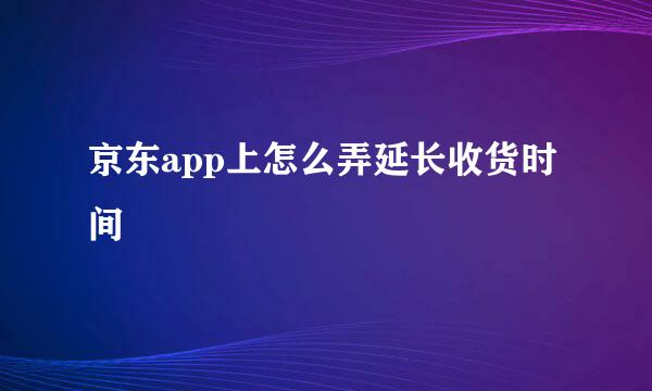 京东app上怎么弄延长收货时间