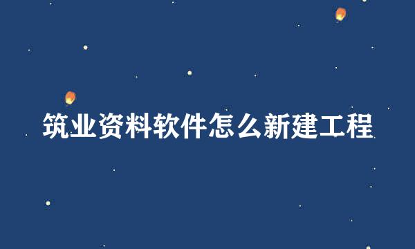 筑业资料软件怎么新建工程