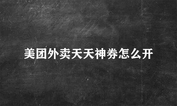 美团外卖天天神券怎么开