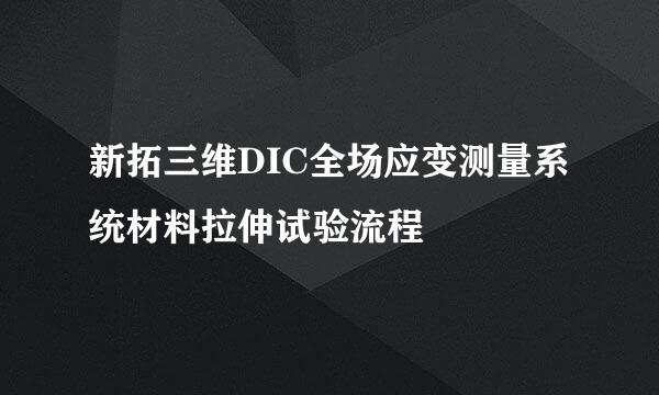 新拓三维DIC全场应变测量系统材料拉伸试验流程