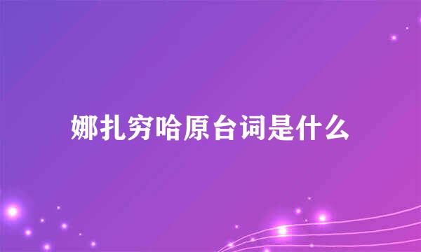 娜扎穷哈原台词是什么