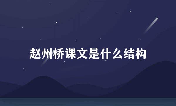 赵州桥课文是什么结构