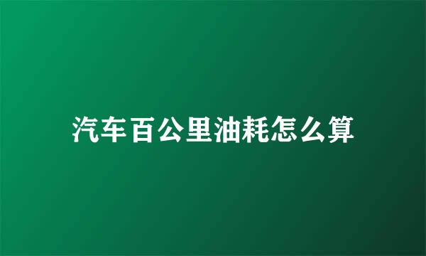 汽车百公里油耗怎么算