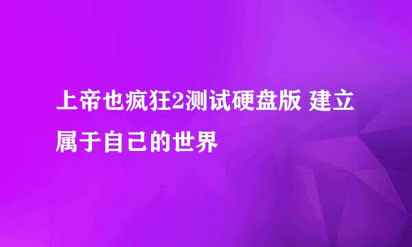 上帝也疯狂2测试硬盘版 建立属于自己的世界