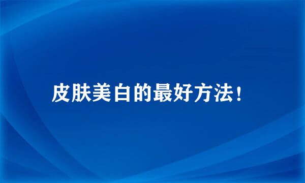 皮肤美白的最好方法！