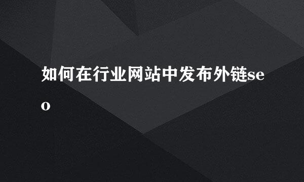 如何在行业网站中发布外链seo