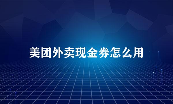 美团外卖现金券怎么用
