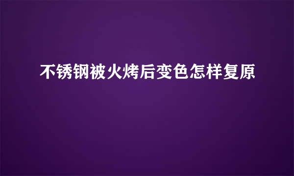 不锈钢被火烤后变色怎样复原