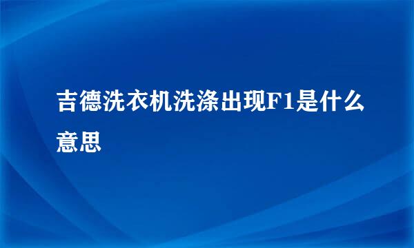 吉德洗衣机洗涤出现F1是什么意思