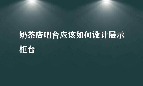 奶茶店吧台应该如何设计展示柜台