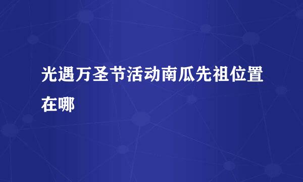 光遇万圣节活动南瓜先祖位置在哪