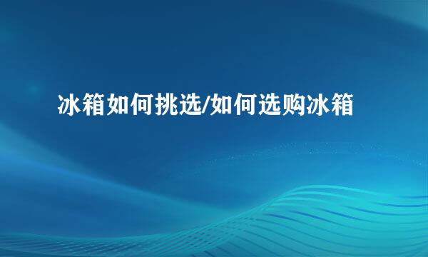 冰箱如何挑选/如何选购冰箱