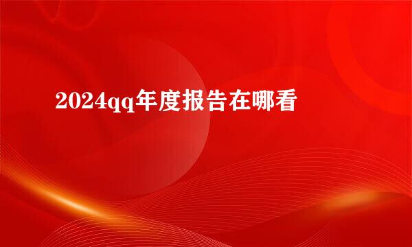 2024qq年度报告在哪看
