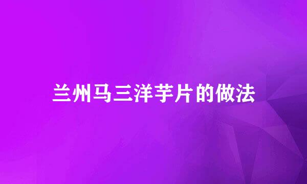 兰州马三洋芋片的做法
