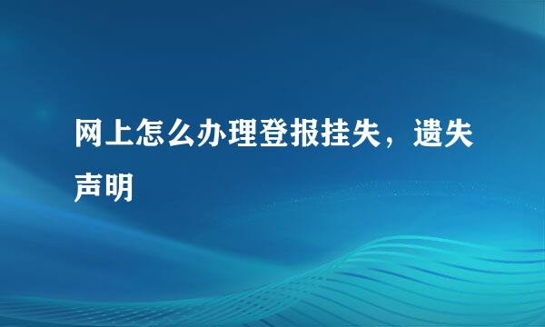 网上怎么办理登报挂失，遗失声明