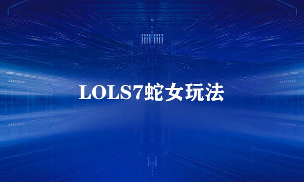 LOLS7蛇女玩法